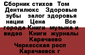 Сборник стихов. Том 1  «Дентилюкс». Здоровые зубы — залог здоровья нации › Цена ­ 434 - Все города Книги, музыка и видео » Книги, журналы   . Карачаево-Черкесская респ.,Карачаевск г.